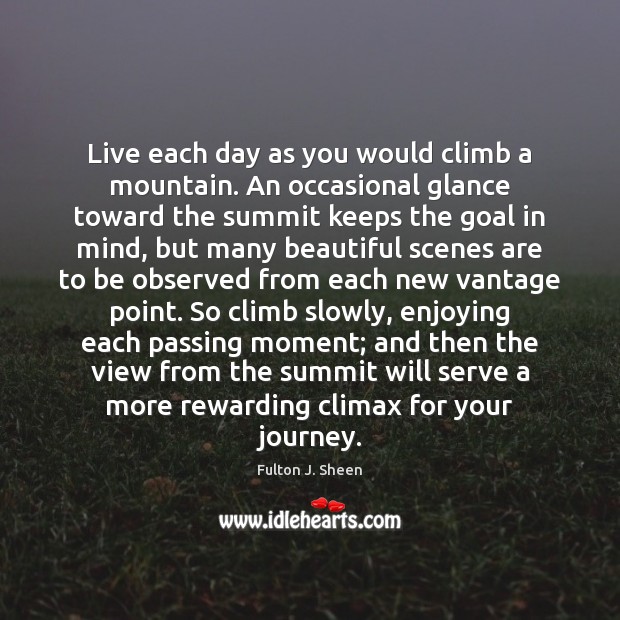 Live each day as you would climb a mountain. An occasional glance Fulton J. Sheen Picture Quote