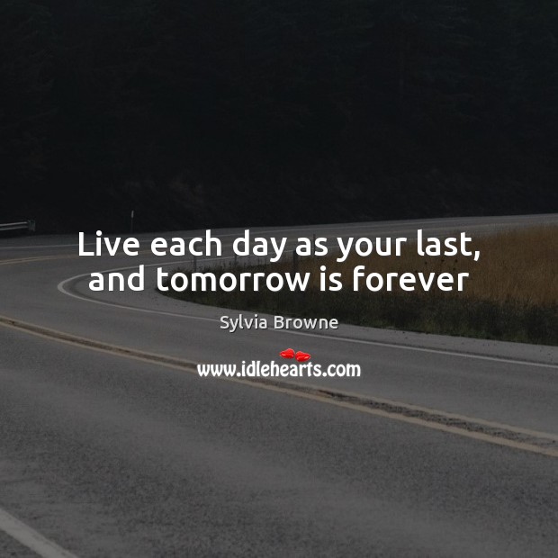 Live each day as your last, and tomorrow is forever Sylvia Browne Picture Quote
