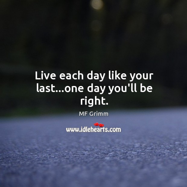 Live each day like your last…one day you’ll be right. MF Grimm Picture Quote