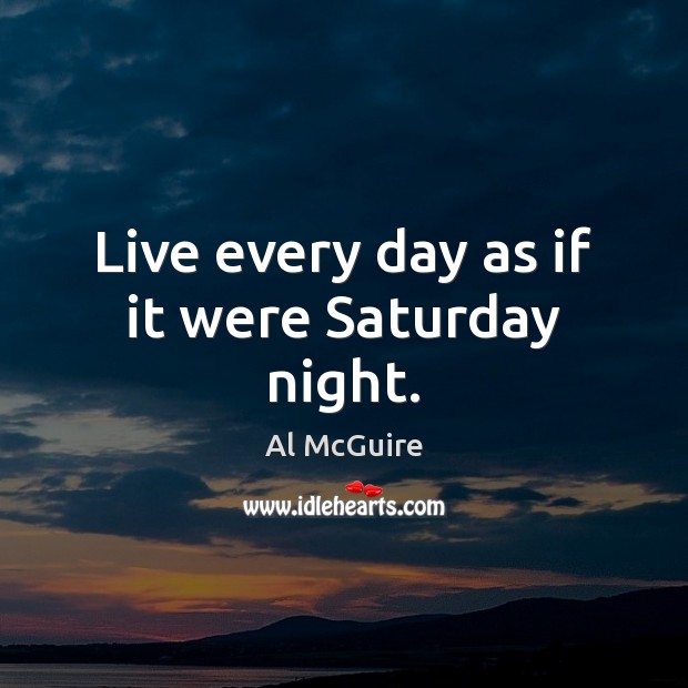 Live every day as if it were Saturday night. Al McGuire Picture Quote