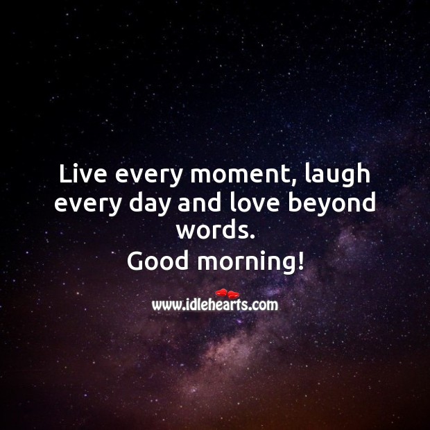 Live every moment, laugh every day and love beyond words. Good morning! Good Morning Quotes Image