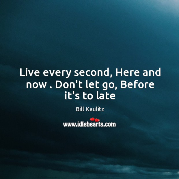 Live every second, Here and now . Don’t let go, Before it’s to late Bill Kaulitz Picture Quote