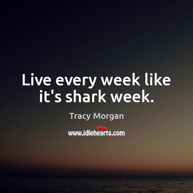 Live every week like it’s shark week. Tracy Morgan Picture Quote