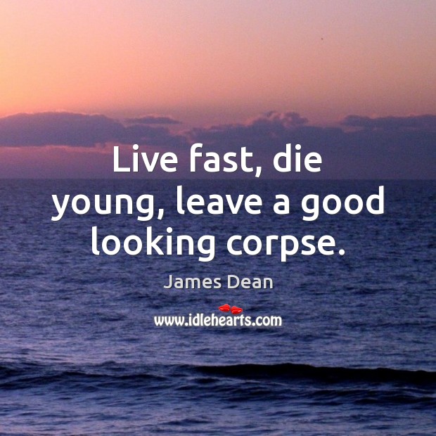 Live fast, die young, leave a good looking corpse. James Dean Picture Quote