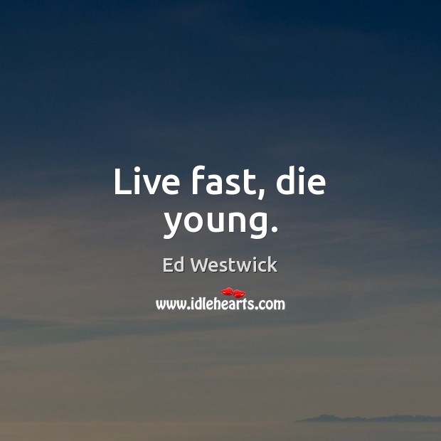 Live fast, die young. Ed Westwick Picture Quote