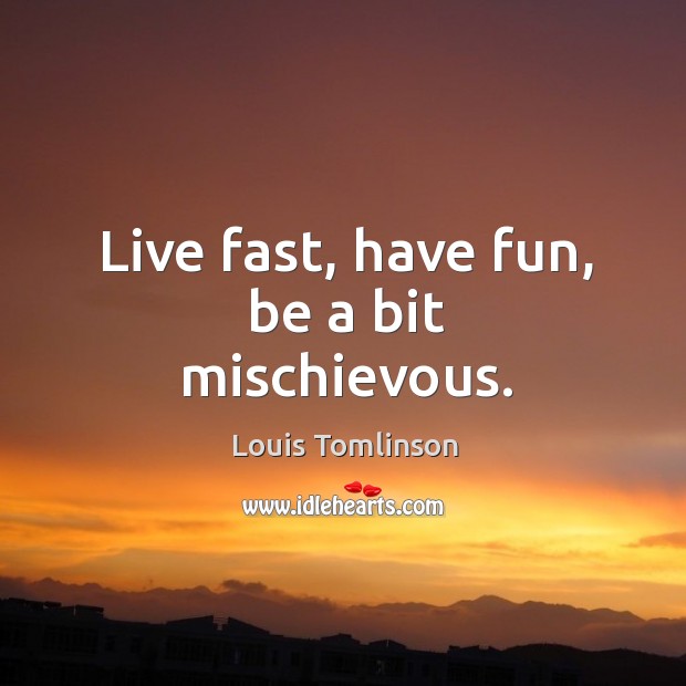 Live fast, have fun, be a bit mischievous. Image