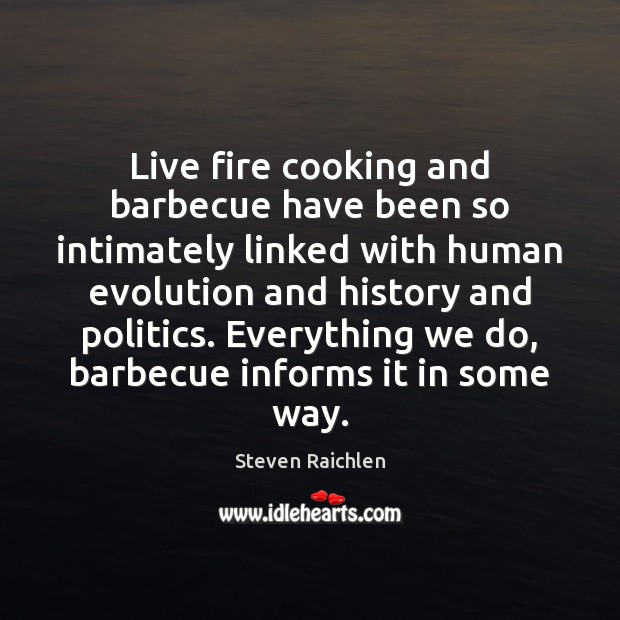 Live fire cooking and barbecue have been so intimately linked with human Steven Raichlen Picture Quote