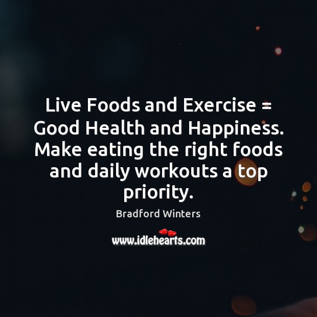 Live Foods and Exercise = Good Health and Happiness. Make eating the right Priority Quotes Image