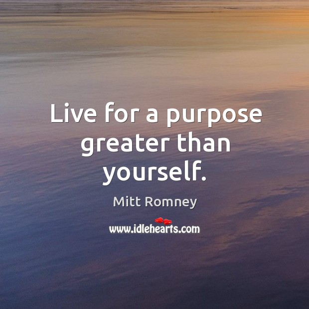 Live for a purpose greater than yourself. Image