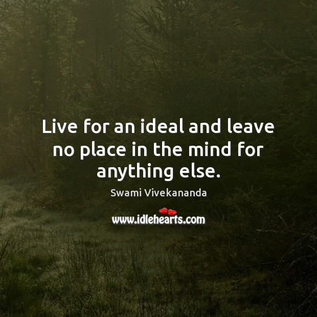 Live for an ideal and leave no place in the mind for anything else. Swami Vivekananda Picture Quote