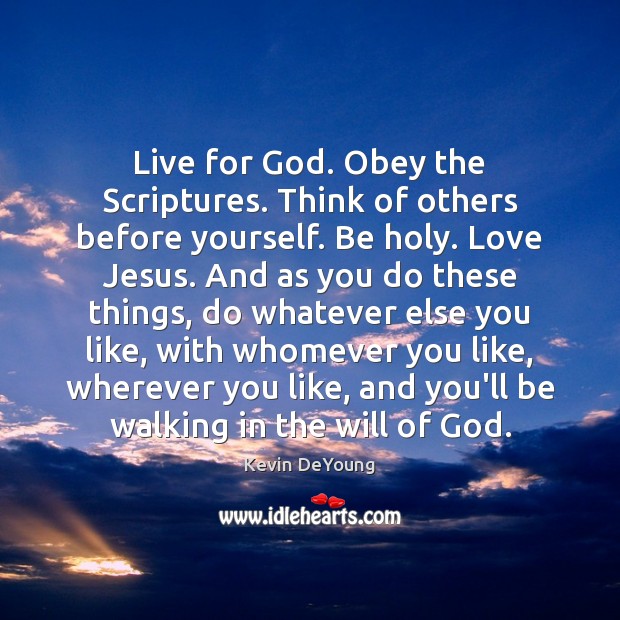Live for God. Obey the Scriptures. Think of others before yourself. Be Kevin DeYoung Picture Quote