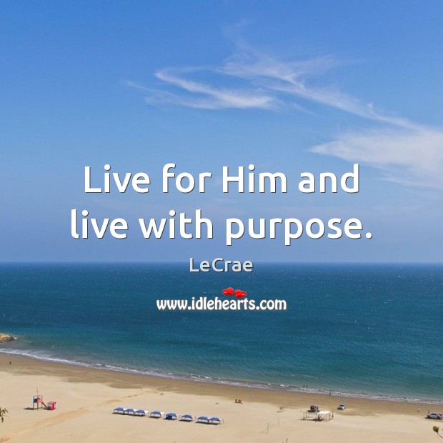 Live for Him and live with purpose. LeCrae Picture Quote