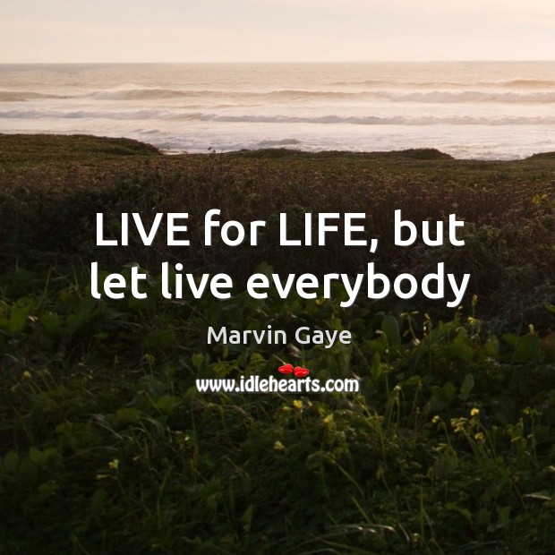 LIVE for LIFE, but let live everybody Marvin Gaye Picture Quote