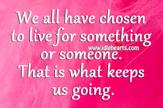 We all have chosen to live for something or someone. Image