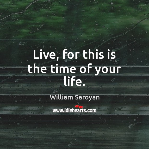 Live, for this is the time of your life. Image