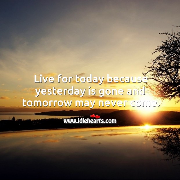 Live for today because yesterday is gone and tomorrow may never come. Image