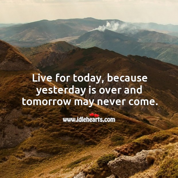 Live for today, because yesterday is over and tomorrow may never come. Image