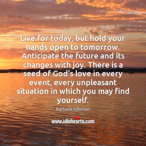 Live for today, but hold your hands open to tomorrow. Anticipate the Barbara Johnson Picture Quote