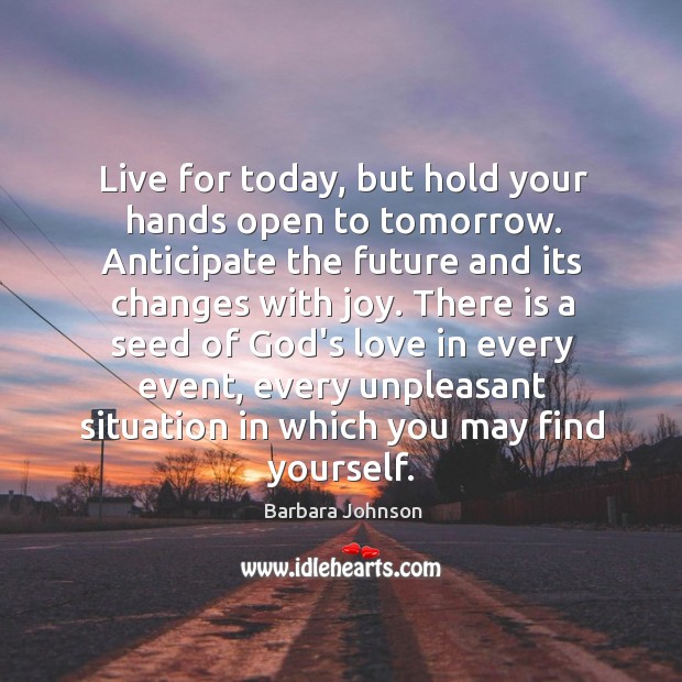 Live for today, but hold your hands open to tomorrow. Image