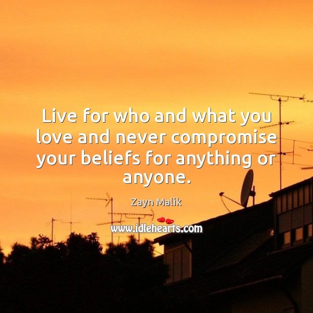 Live for who and what you love and never compromise your beliefs for anything or anyone. Image