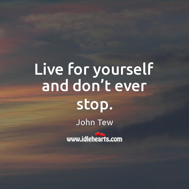 Live for yourself and don’t ever stop. John Tew Picture Quote