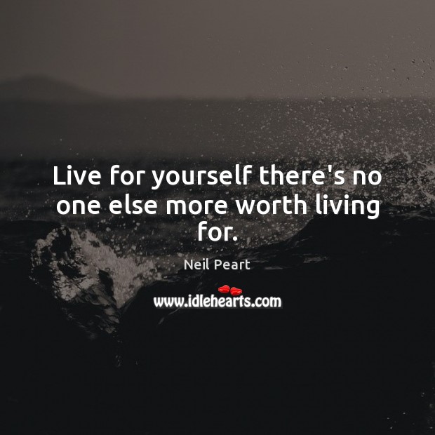 Live for yourself there’s no one else more worth living for. Image