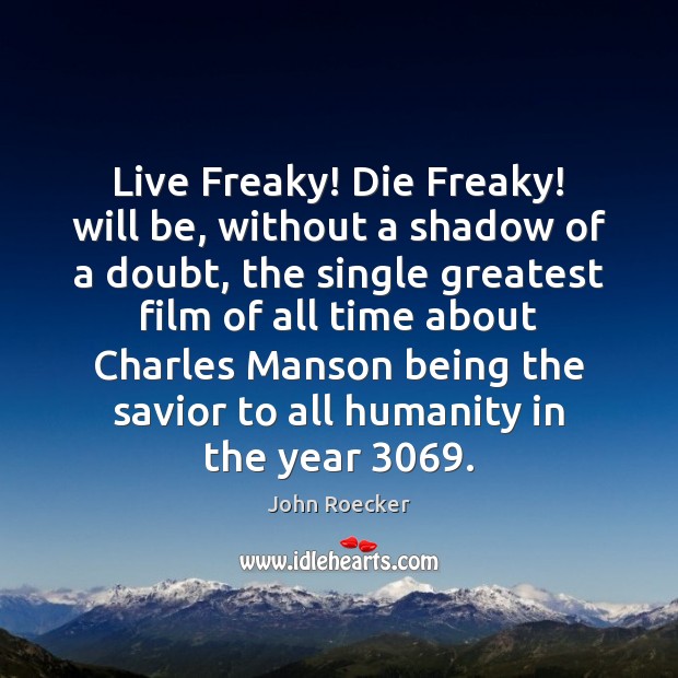 Live Freaky! Die Freaky! will be, without a shadow of a doubt, John Roecker Picture Quote