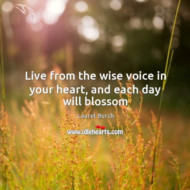 Live from the wise voice in your heart, and each day will blossom Laurel Burch Picture Quote