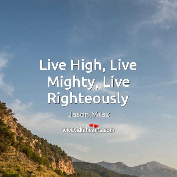 Live High, Live Mighty, Live Righteously Jason Mraz Picture Quote