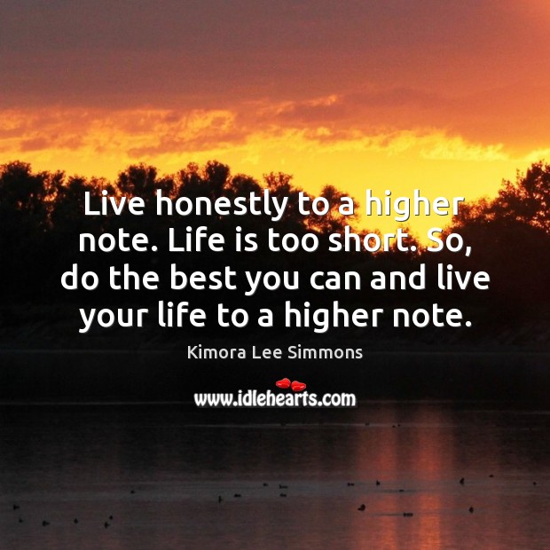 Live honestly to a higher note. Life is too short. So, do Life is Too Short Quotes Image