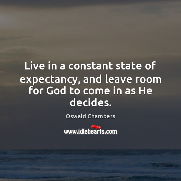 Live in a constant state of expectancy, and leave room for God to come in as He decides. Image