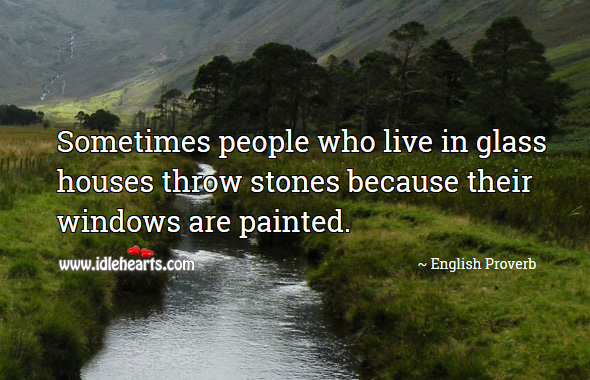Sometimes people who live in glass houses throw stones because their windows are painted. English Proverbs Image