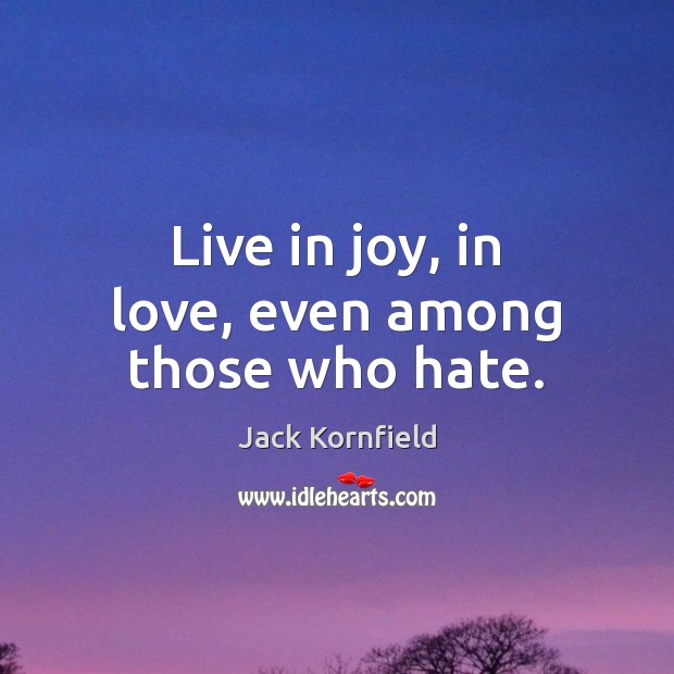 Live in joy, in love, even among those who hate. Jack Kornfield Picture Quote