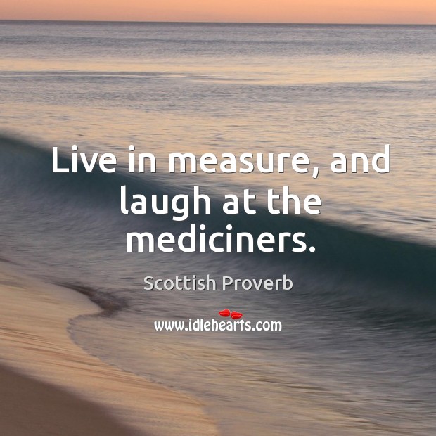 Live in measure, and laugh at the mediciners. Scottish Proverbs Image