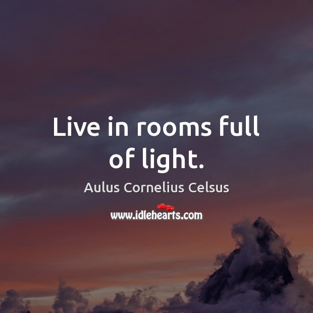 Live in rooms full of light. Aulus Cornelius Celsus Picture Quote