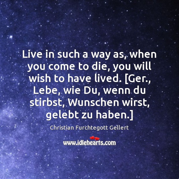 Live in such a way as, when you come to die, you Christian Furchtegott Gellert Picture Quote
