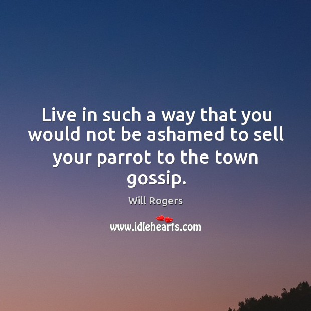 Live in such a way that you would not be ashamed to sell your parrot to the town gossip. Image