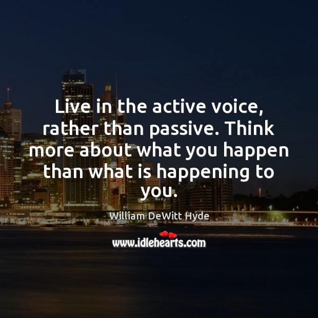 Live in the active voice, rather than passive. Think more about what William DeWitt Hyde Picture Quote