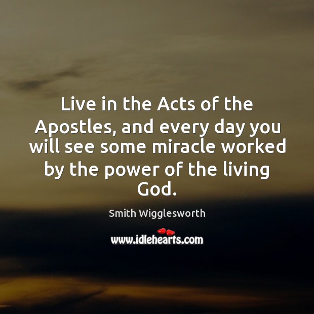 Live in the Acts of the Apostles, and every day you will Smith Wigglesworth Picture Quote