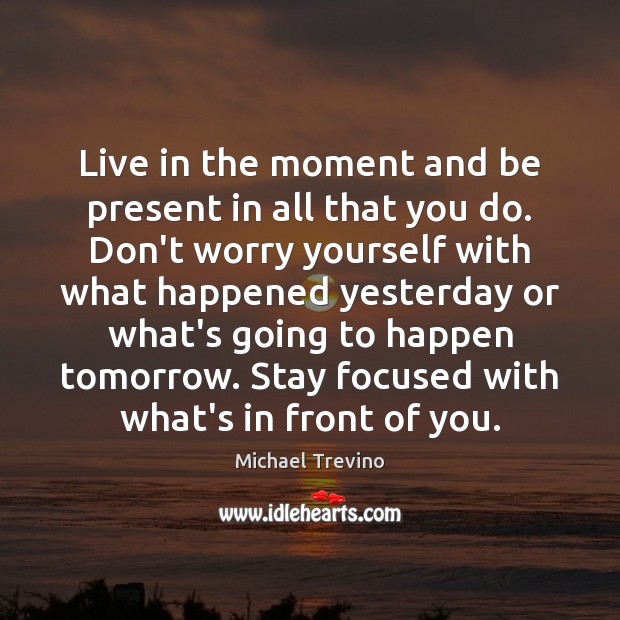 Live in the moment and be present in all that you do. Michael Trevino Picture Quote
