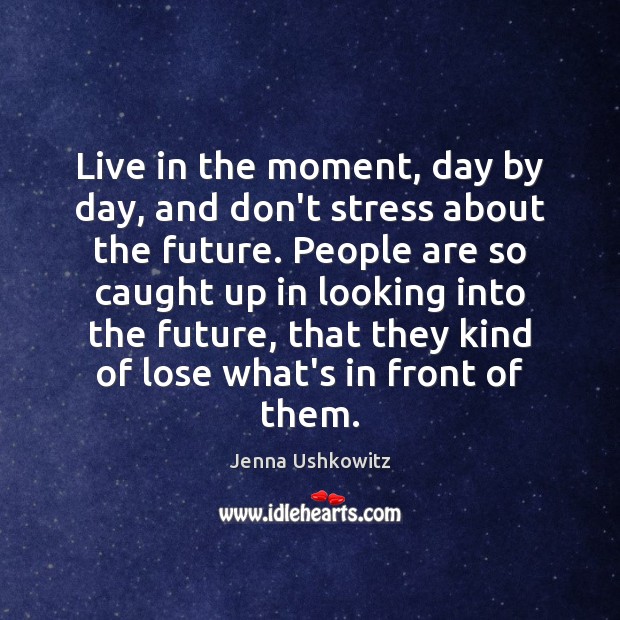Live in the moment, day by day, and don’t stress about the Jenna Ushkowitz Picture Quote