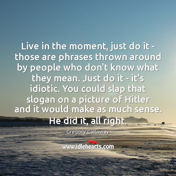 Live in the moment, just do it – those are phrases thrown Image