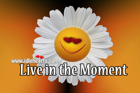 Live in the moment. Image