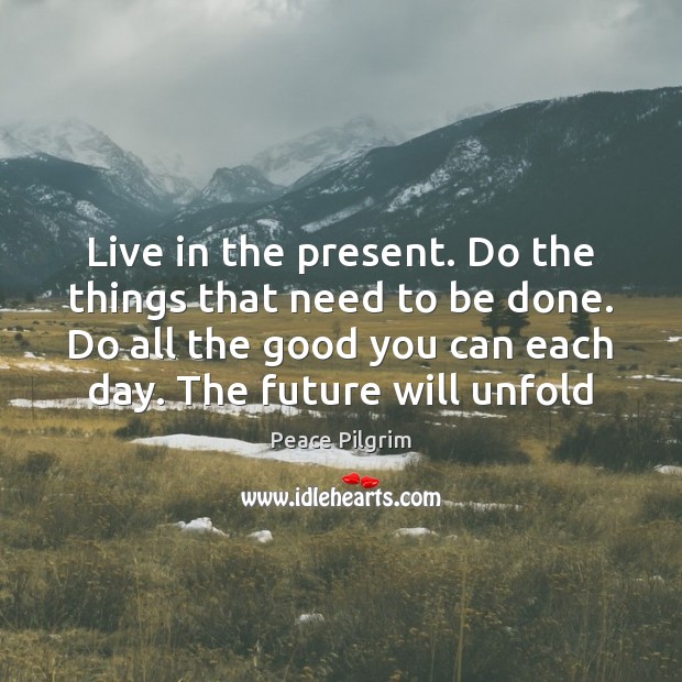 Live in the present. Do the things that need to be done. Peace Pilgrim Picture Quote