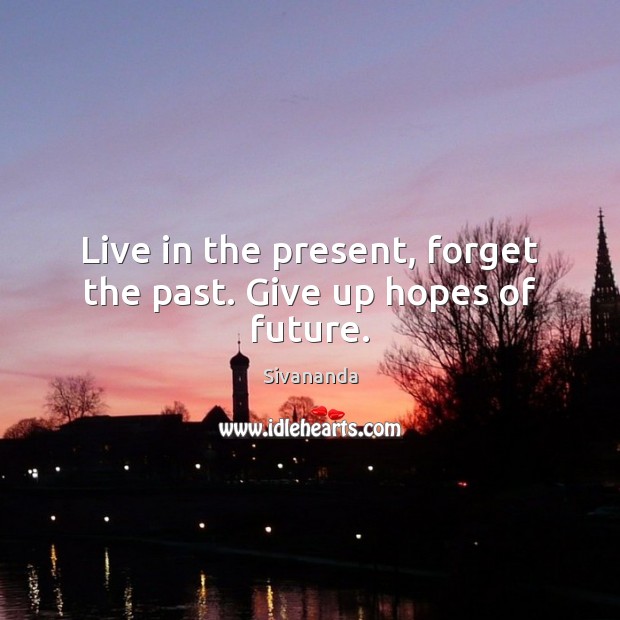Live in the present, forget the past. Give up hopes of future. Sivananda Picture Quote
