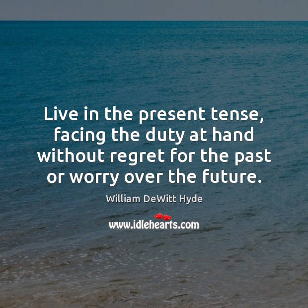 Live in the present tense, facing the duty at hand without regret William DeWitt Hyde Picture Quote