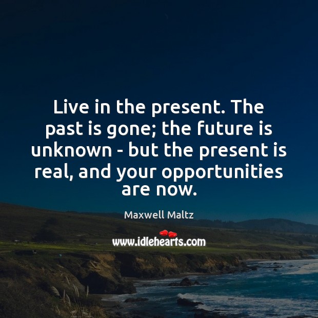 Live in the present. The past is gone; the future is unknown Maxwell Maltz Picture Quote