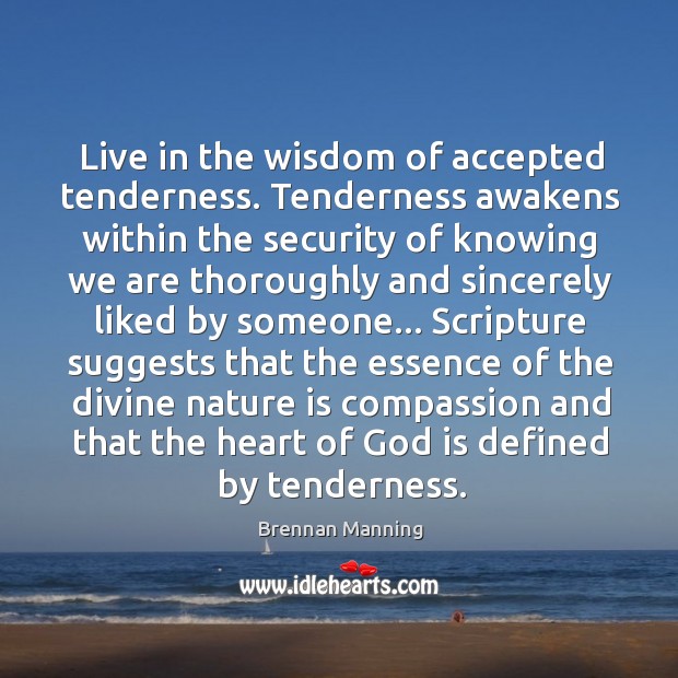 Live in the wisdom of accepted tenderness. Tenderness awakens within the security Brennan Manning Picture Quote