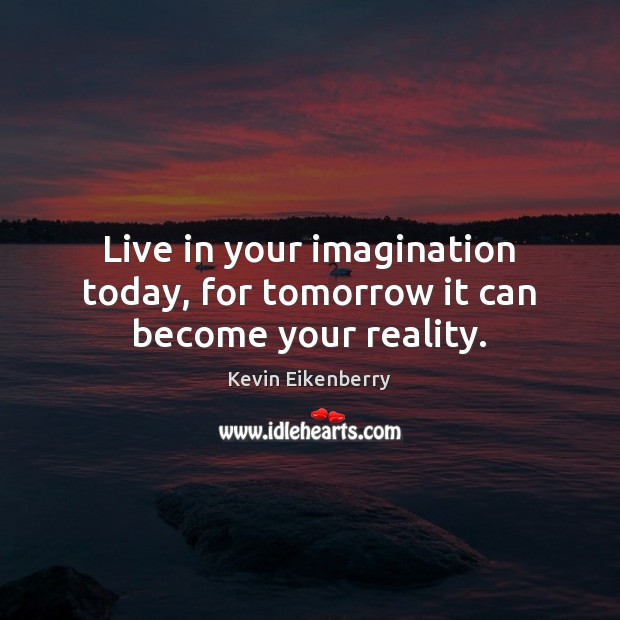 Live in your imagination today, for tomorrow it can become your reality. Kevin Eikenberry Picture Quote