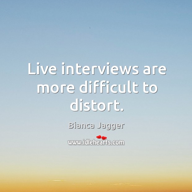 Live interviews are more difficult to distort. Bianca Jagger Picture Quote